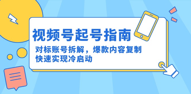 视频号起号指南：对标账号拆解，爆款内容复制，快速实现冷启动-路子网