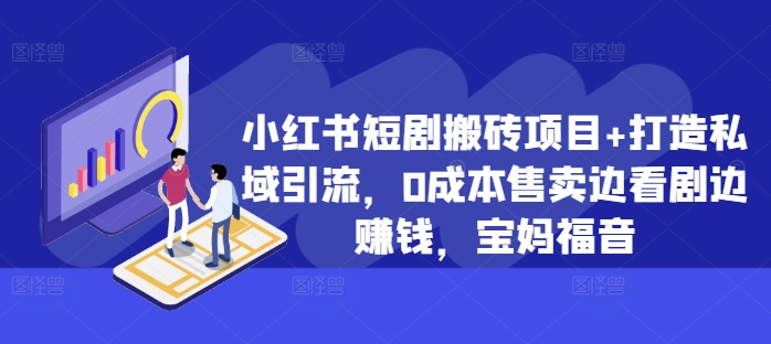 小红书短剧搬砖项目+打造私域引流，0成本售卖边看剧边赚钱，宝妈福音【揭秘】-路子网