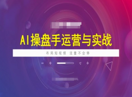 AI操盘手运营实战课程，布局短祝频，流量不会停-路子网