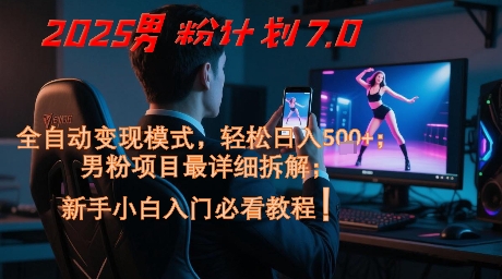 2025男粉计划7.0，全自动变现模式，轻松日入5张+，新手小白必看课程-路子网