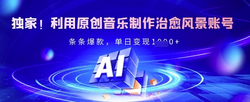 独家！利用原创音乐制作治愈风景账号，条条爆款，单日变现多张-路子网