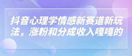 抖音心理学情感新赛道新玩法，涨粉和分成收入嘎嘎的-路子网