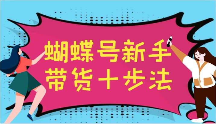 蝴蝶号新手带货十步法，建立自己的玩法体系，跟随平台变化不断更迭-路子网