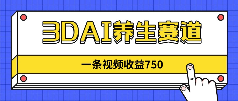 3DAI养生赛道，一条视频赚了750，新蓝海，目前做的人不多！-路子网