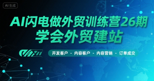 AI闪电做外贸训练营26期，学会外贸建站-开发客户-内容营销-订单成交-路子网
