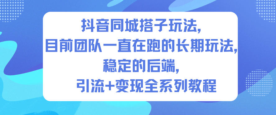 抖音同城搭子玩法，目前团队一直在跑的长期玩法，稳定的后端，引流+变现全系列教程-路子网