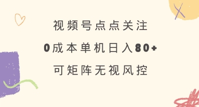 视频号点点关注，0成本单号80+，可矩阵，绿色正规，长期稳定【揭秘】-路子网