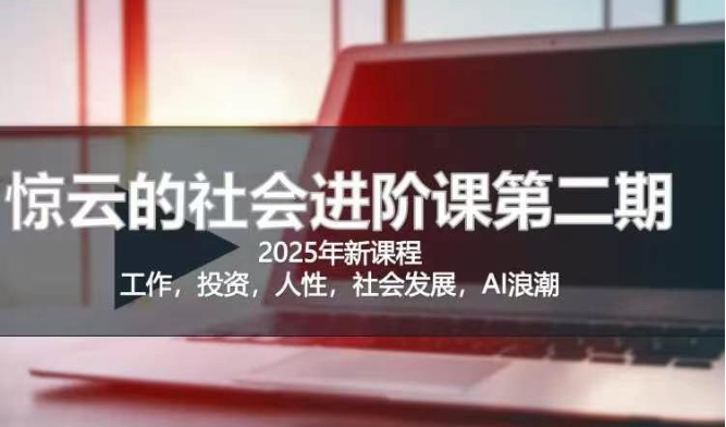 2025惊云社会进阶课(全新课程)，如果你要让自己的人生变清晰化社会化的话 这是我必推的一门课-路子网