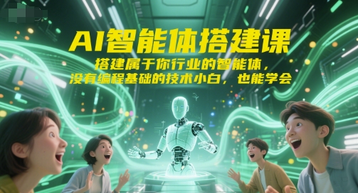AI智能体搭建课，搭建属于你行业的智能体，没有编程基础的技术小白，也能学会-路子网