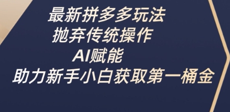 最新拼多多玩法，抛弃传统操作，AI赋能，助力新手小白获取第一桶金-路子网