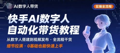 快手AI数字人自动化视频带货实操全流程，干货满满，细节拉满-路子网