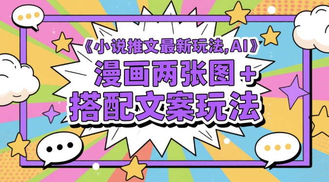 小说推文最新玩法，AI漫画两张图+搭配文案玩法-路子网