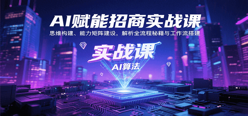 AI赋能招商实战课：思维构建、能力矩阵建设，解析全流程秘籍与工作流搭建-路子网