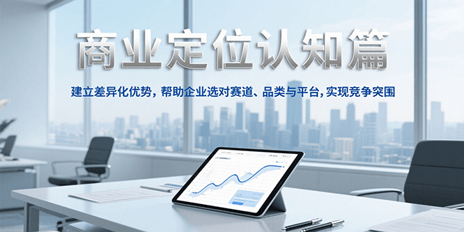 商业定位认知，建立差异化优势，帮助企业选对赛道、品类与平台，实现竞争突围-路子网