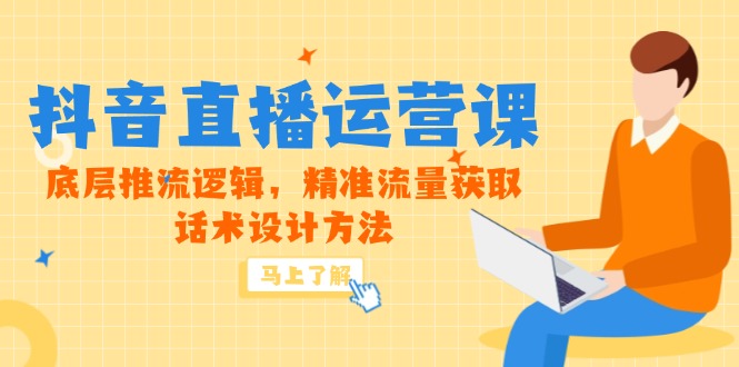 5月新课-抖音直播运营课，底层推流逻辑，精准流量获取，话术设计方法-路子网