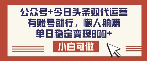 公众号+今日头条双代运营，有账号就行，单日稳定变现8张【揭秘】-路子网
