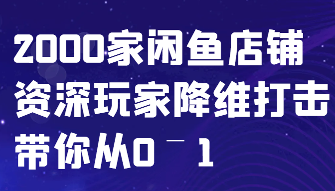 闲鱼已经饱和？纯扯淡！2000家闲鱼店铺资深玩家降维打击带你从0–1-路子网