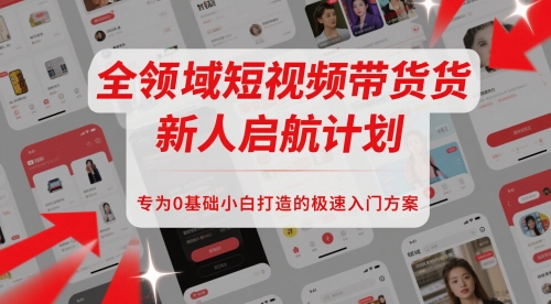 全领域短视频带货新人启航计划，专为0基础小白打造的极速入门方案-路子网
