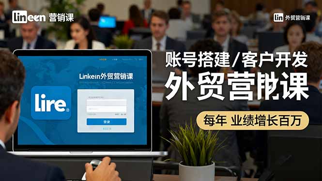 LinkedIn外贸营销课：账号搭建/客户开发/成交转化，年业绩增长百万+-路子网