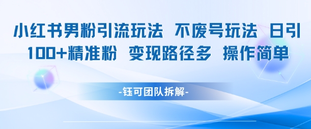 小红书男粉引流玩法不废号玩法日引100男粉变现路径多操作简单-路子网