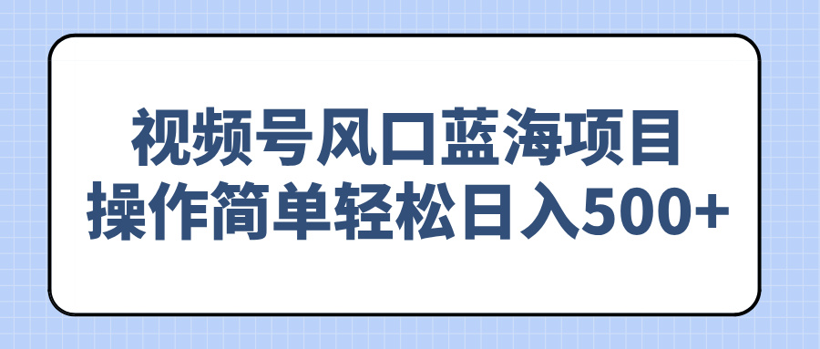 视频号风口蓝海项目，操作简单轻松日入500+-路子网