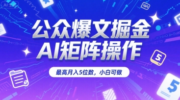 公众爆文掘金，AI矩阵操作，最高月入5位数，小白可做-路子网