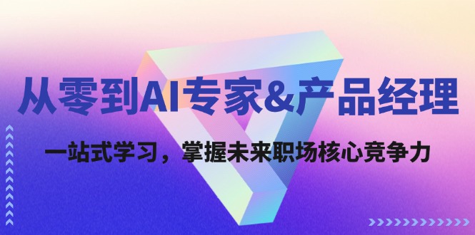 从零到AI专家&产品经理：一站式学习，掌握未来职场核心竞争力-路子网