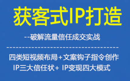 获客型IP打造，破解流量信任成，四类短视频布局+文案钩子指令创作IP三大信任状+IP变现四大模式-路子网