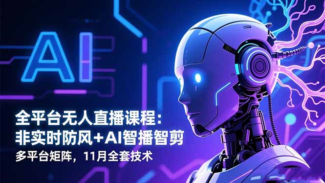 全平台无人直播课程：非实时防风＋AI智播智剪＋多平台矩阵，11月全套技术-路子网