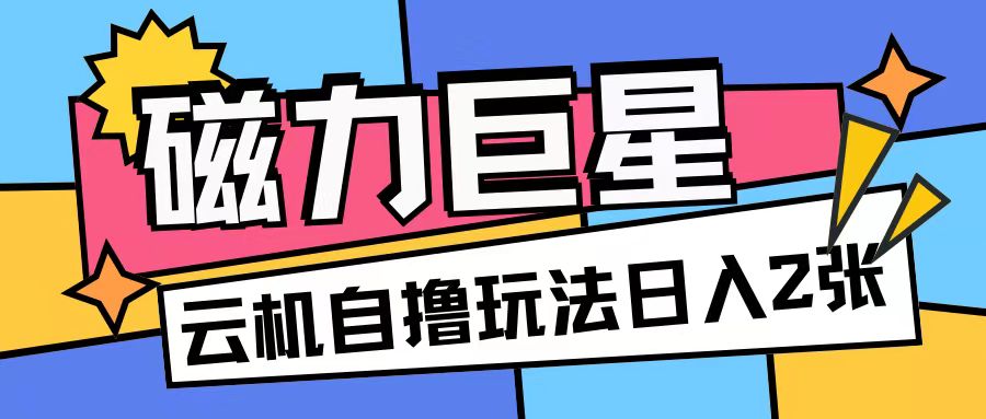 磁力巨星，无脑撸收益玩法无需手机云机操作可矩阵放大单日收入200+【揭秘】-路子网