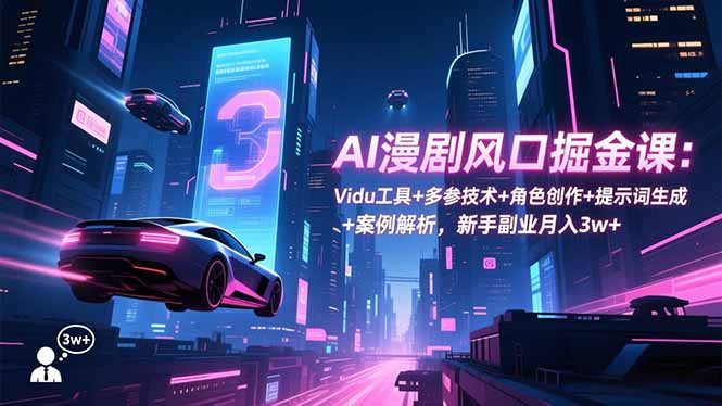 AI漫剧风口掘金课:Vidu工具+多参技术+角色创作+提示词生成+案例解析,新手副业月入3w+-路子网
