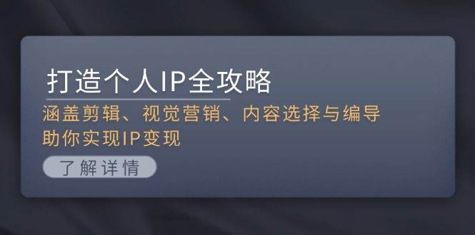 打造个人IP全攻略：涵盖剪辑、视觉营销、内容选择与编导，助你实现IP变现-路子网