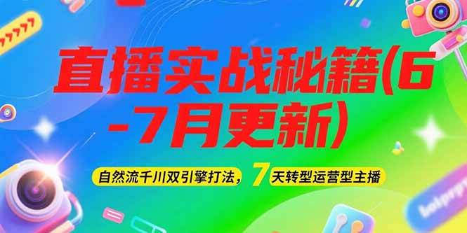 2025直播实战秘籍(6-7月更新)：自然流千川双引擎打法，7天转型运营型主播-路子网