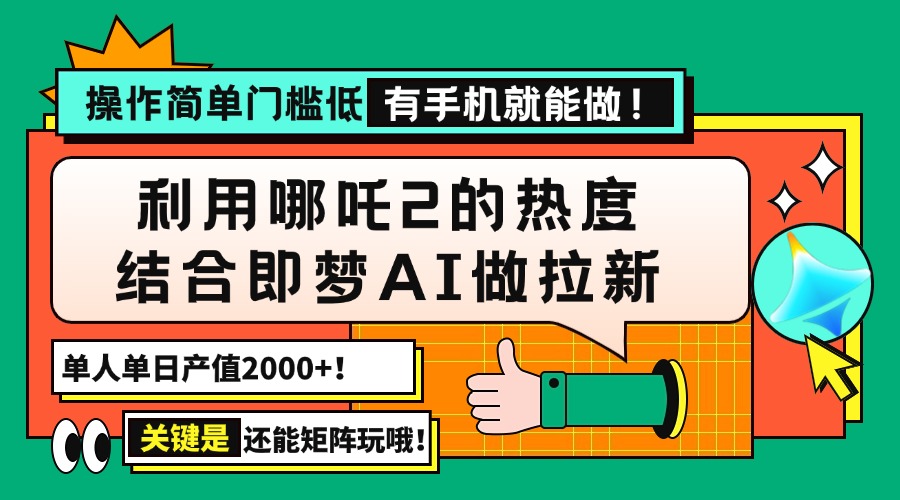用哪吒2热度结合即梦AI做拉新，单日产值2000+，操作简单门槛低，有手机…-路子网
