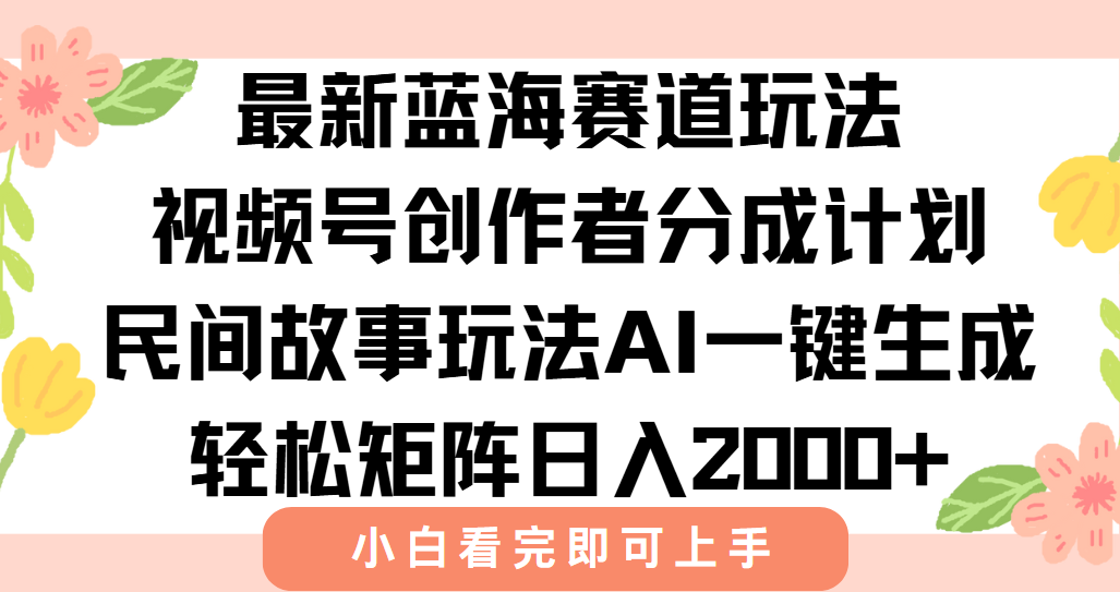 最新视频号创作者分成民间故事玩法，AI一键生成爆款视频，轻松日入2000+-路子网