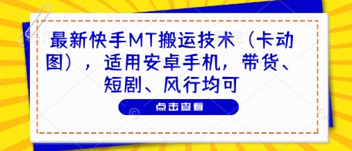 最新快手MT搬运技术(卡动图)，适用安卓手机，带货、短剧、风行均可-路子网