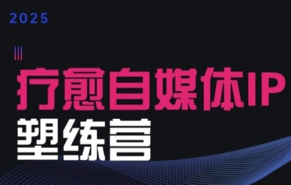 2025治愈自媒体IP训练营，专为疗愈领域从业者打造-路子网