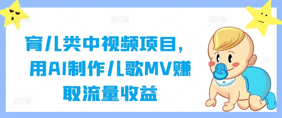 育儿类中视频项目，用AI制作儿歌MV赚取流量收益-路子网