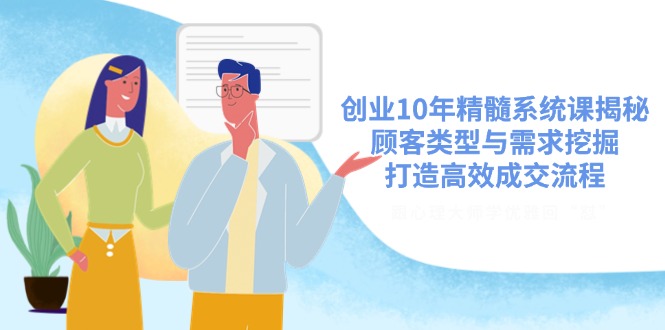 创业10年精髓系统课揭秘，顾客类型与需求挖掘，打造高效成交流程-路子网