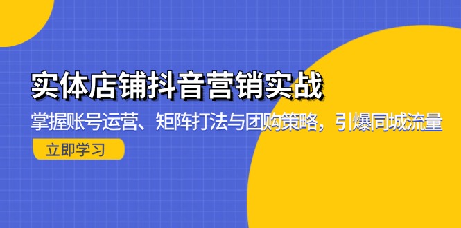 实体店铺抖音营销实战：掌握账号运营、矩阵打法与团购策略，引爆同城流量-路子网