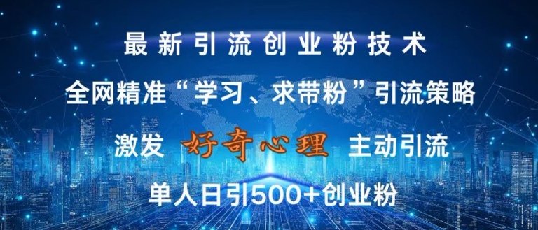 激发好奇心，全网精准‘学习、求带粉’引流技术，无封号风险，单人日引500+创业粉【揭秘】-路子网
