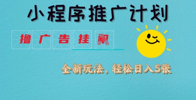 小程序推广计划，撸广告挂JI全新玩法，轻松日均四张【揭秘】-路子网