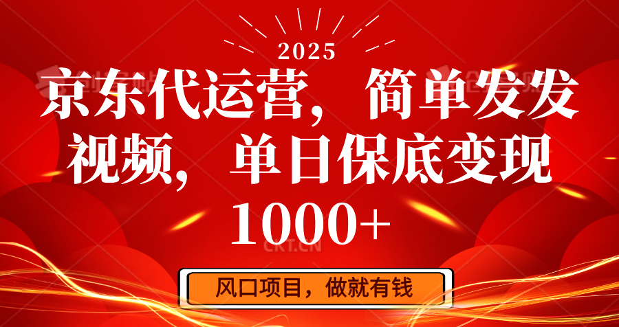 京东代运营，简单发发视频，单日保底变现1000+-路子网