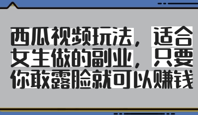 西瓜视频玩法，适合女生做的副业，只要你敢露脸就有收益-路子网