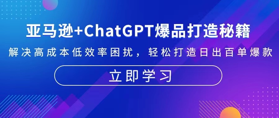 亚马逊+ChatGPT爆品打造秘籍：解决高成本低效率困扰 轻松打造日出百单爆款-路子网