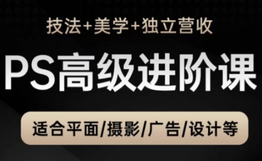 PS高级后期进阶课(技法+美学+独立营收)，适合平面摄影广告设计等-路子网