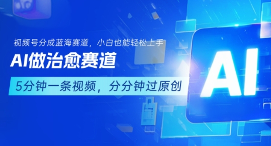 用AI做治愈赛道，结合视频号分成计划，小白也能轻松上手-路子网