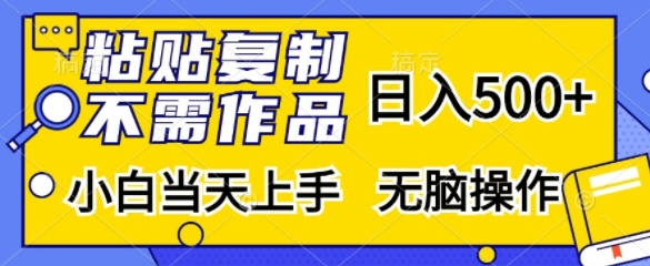 粘贴复制，无需作品，日入500+，小白当天上手，无脑操作-路子网