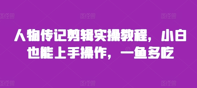 人物传记剪辑实操教程，小白也能上手操作，一鱼多吃-路子网