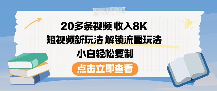 20多条视频收入8K，短视频新玩法，解锁流量玩法，小白轻松复制-路子网